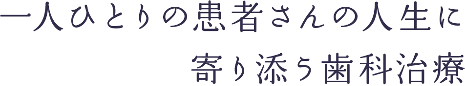 一人ひとりの患者さんの人生に 寄り添う歯科治療