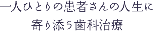 一人ひとりの患者さんの人生に 寄り添う歯科治療