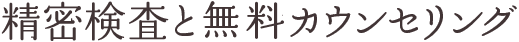 精密検査と初診カウンセリング