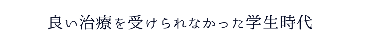 良い治療を受けられなかった学生時代