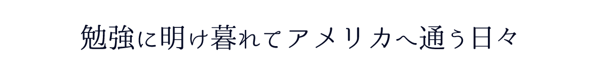 勉強に明け暮れてアメリカに通う日々