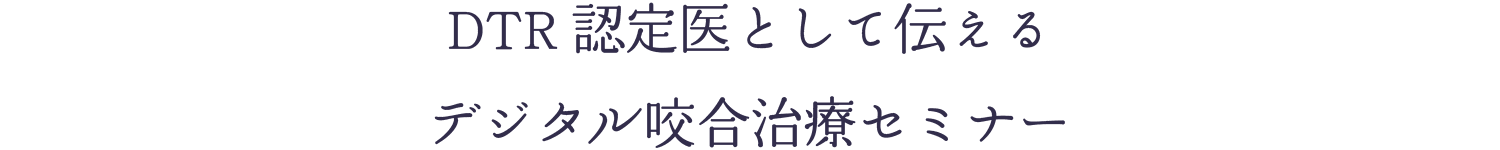 DTR 認定医として伝えるデジタル咬合治療セミナー